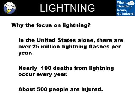 LIGHTNING Why the focus on lightning? In the United States alone, there are over 25 million lightning flashes per year. Nearly 100 deaths from lightning.