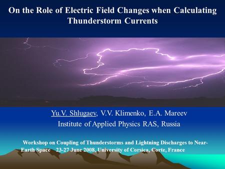 On the Role of Electric Field Changes when Calculating Thunderstorm Currents Yu.V. Shlugaev, V.V. Klimenko, E.A. Mareev Institute of Applied Physics RAS,