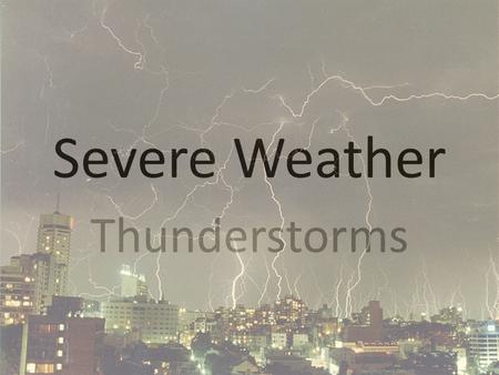 Severe Weather Thunderstorms. Cold Fronts Begins with humid air rising, cooling, and condensing into a single cumulus cloud. Cloud builds as they are.