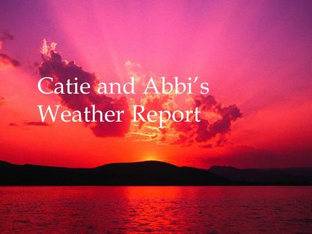 Catie and Abbi’s Weather Report. SUN How big is the sun? In the Sahara Desert the sun shines 97 percent of the possible daylight hours.