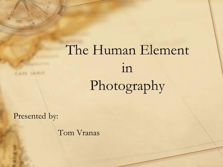 The Human Element in Photography Presented by: Tom Vranas.