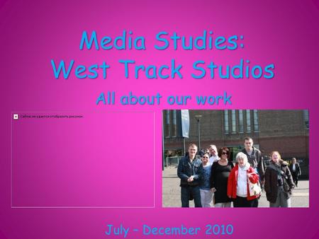 Media Studies: West Track Studios All about our work July – December 2010.