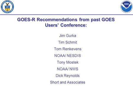 GOES-R Recommendations from past GOES Users’ Conference: Jim Gurka Tim Schmit Tom Renkevens NOAA/ NESDIS Tony Mostek NOAA/ NWS Dick Reynolds Short and.