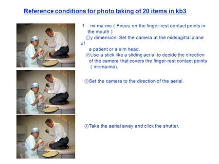 １． mi-ma-mo （ Focus on the finger-rest contact points in the mouth ） ① y dimension: Set the camera at the midsagittal plane of a patient or a sim head.