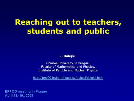 1 Reaching out to teachers, students and public J. Dolejší Charles University in Prague, Faculty of Mathematics and Physics, Institute of Particle and.