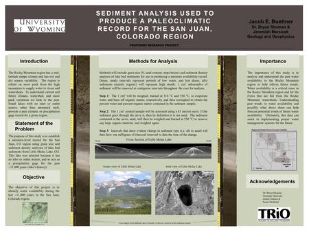 SEDIMENT ANALYSIS USED TO PRODUCE A PALEOCLIMATIC RECORD FOR THE SAN JUAN, COLORADO REGION Jacob E. Buettner Dr. Bryan Shuman & Jeremiah Marsicek Geology.