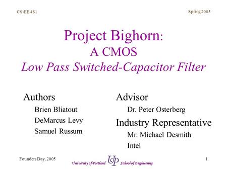CS-EE 481 Spring 2005 1Founders Day, 2005 University of Portland School of Engineering Project Bighorn : A CMOS Low Pass Switched-Capacitor Filter Authors.