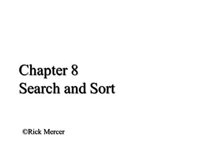 Chapter 8 Search and Sort ©Rick Mercer. Outline Understand how binary search finds elements more quickly than sequential search Sort array elements Implement.