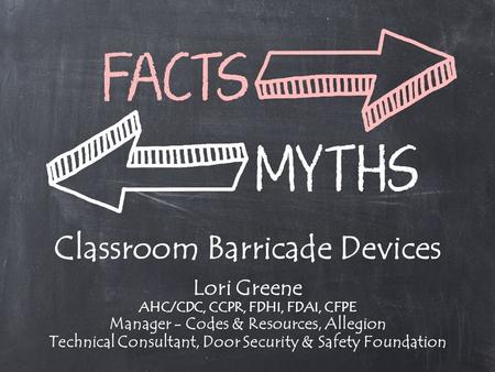 Classroom Barricade Devices Lori Greene AHC/CDC, CCPR, FDHI, FDAI, CFPE Manager - Codes & Resources, Allegion Technical Consultant, Door Security & Safety.