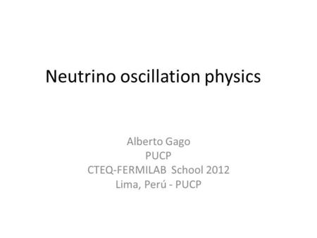 Neutrino oscillation physics Alberto Gago PUCP CTEQ-FERMILAB School 2012 Lima, Perú - PUCP.