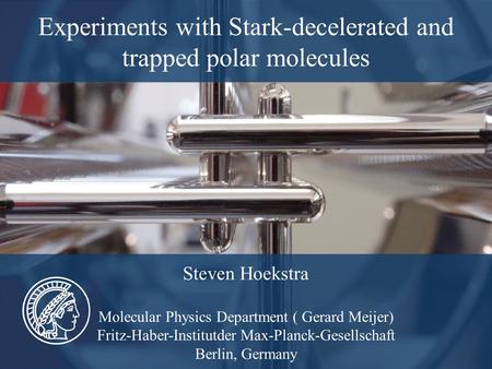 Experiments with Stark-decelerated and trapped polar molecules Steven Hoekstra Molecular Physics Department ( Gerard Meijer) Fritz-Haber-Institutder Max-Planck-Gesellschaft.