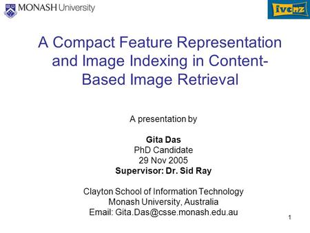 1 A Compact Feature Representation and Image Indexing in Content- Based Image Retrieval A presentation by Gita Das PhD Candidate 29 Nov 2005 Supervisor: