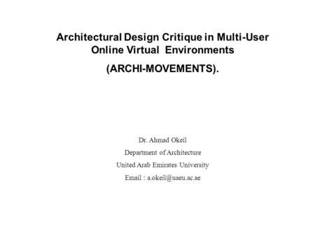 Architectural Design Critique in Multi-User Online Virtual Environments (ARCHI-MOVEMENTS). Dr. Ahmad Okeil Department of Architecture United Arab Emirates.