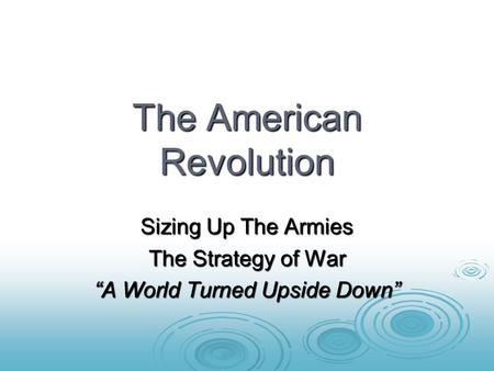 The American Revolution Sizing Up The Armies The Strategy of War “A World Turned Upside Down”