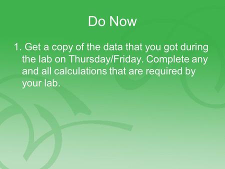 Do Now 1. Get a copy of the data that you got during the lab on Thursday/Friday. Complete any and all calculations that are required by your lab.