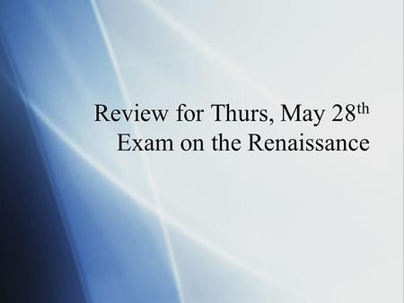 Review for Thurs, May 28 th Exam on the Renaissance.