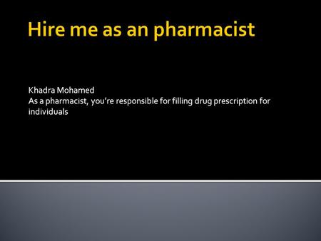 Khadra Mohamed As a pharmacist, you’re responsible for filling drug prescription for individuals.