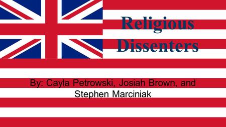 Religious Dissenters By: Cayla Petrowski, Josiah Brown, and Stephen Marciniak.