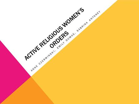 ACTIVE RELIGIOUS WOMEN’S ORDERS ANNE CZERWINSKI, EMILY DUMAS, SABRINA ANTONEY.