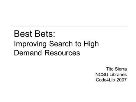 Best Bets: Improving Search to High Demand Resources Tito Sierra NCSU Libraries Code4Lib 2007.