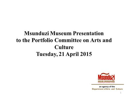 Msunduzi Museum Presentation to the Portfolio Committee on Arts and Culture Tuesday, 21 April 2015 1.