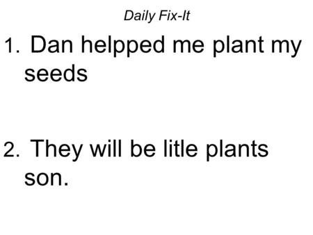 Daily Fix-It 1. Dan helpped me plant my seeds 2. They will be litle plants son.