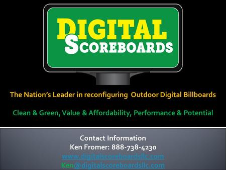 The Nation’s Leader in reconfiguring Outdoor Digital Billboards Clean & Green, Value & Affordability, Performance & Potential Contact Information Ken Fromer: