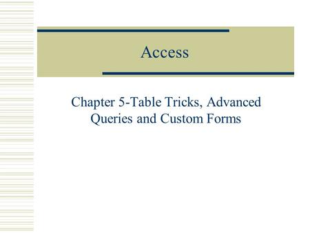 Access Chapter 5-Table Tricks, Advanced Queries and Custom Forms.