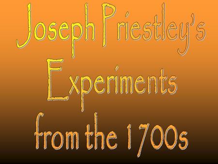 Joseph Priestley’s Experiments from the 1700s.