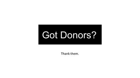 Thank them. Got Donors?. At a meeting Thank you! to the following donors who have contributed to the 2014-15 Campaign. As donors contribute add them to.