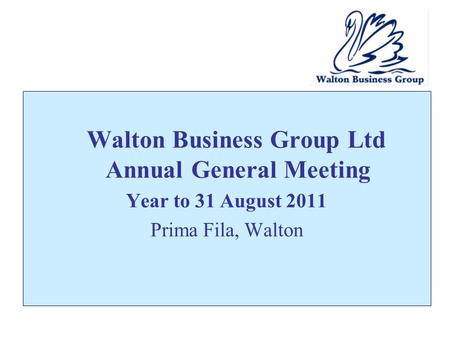 Walton Business Group Ltd Annual General Meeting Year to 31 August 2011 Prima Fila, Walton.