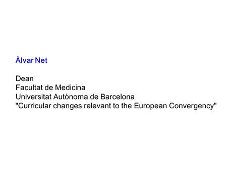 Àlvar Net Dean Facultat de Medicina Universitat Autònoma de Barcelona Curricular changes relevant to the European Convergency