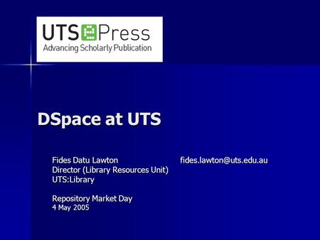 DSpace at UTS Fides Datu Director (Library Resources Unit) UTS:Library Repository Market Day 4 May 2005.