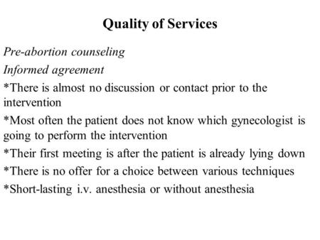 Quality of Services Pre-abortion counseling Informed agreement * There is almost no discussion or contact prior to the intervention * Most often the patient.