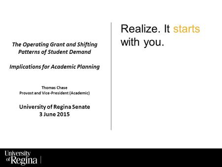 Realize. It starts with you. The Operating Grant and Shifting Patterns of Student Demand Implications for Academic Planning Thomas Chase Provost and Vice-President.