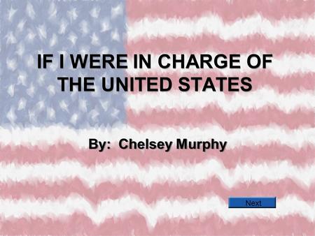 IF I WERE IN CHARGE OF THE UNITED STATES By: Chelsey Murphy Next.