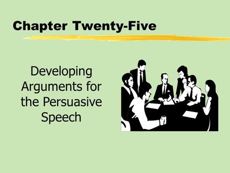 Chapter Twenty-Five Developing Arguments for the Persuasive Speech.