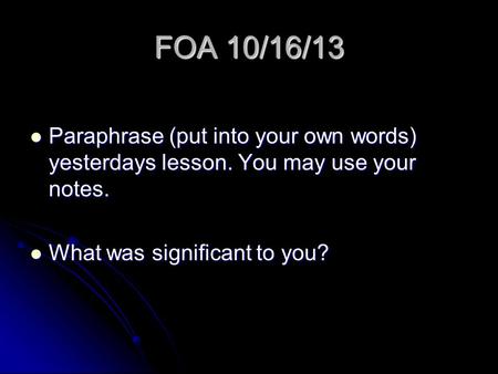 FOA 10/16/13 Paraphrase (put into your own words) yesterdays lesson. You may use your notes. Paraphrase (put into your own words) yesterdays lesson. You.