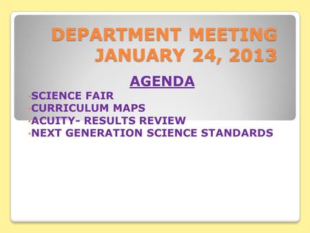 DEPARTMENT MEETING JANUARY 24, 2013 AGENDA SCIENCE FAIR CURRICULUM MAPS ACUITY- RESULTS REVIEW NEXT GENERATION SCIENCE STANDARDS.