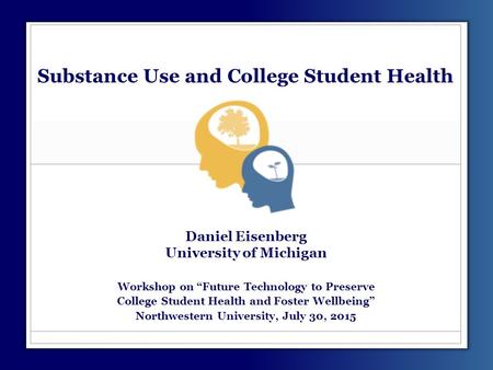 Substance Use and College Student Health Daniel Eisenberg University of Michigan Workshop on “Future Technology to Preserve College Student Health and.