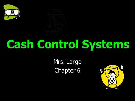 Cash Control Systems Mrs. Largo Chapter 6.