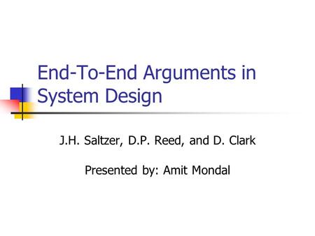 End-To-End Arguments in System Design J.H. Saltzer, D.P. Reed, and D. Clark Presented by: Amit Mondal.