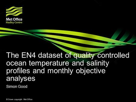 © Crown copyright Met Office The EN4 dataset of quality controlled ocean temperature and salinity profiles and monthly objective analyses Simon Good.