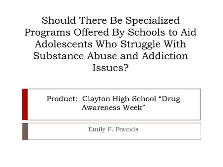 Should There Be Specialized Programs Offered By Schools to Aid Adolescents Who Struggle With Substance Abuse and Addiction Issues? Emily F. Pounds Product: