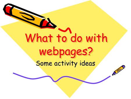 What to do with webpages? Some activity ideas. Webpage activities Webquests –Bernie Dodge, San Diego State –1995 –Systematic approach to the integration.