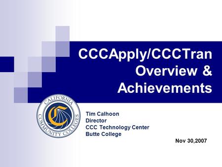 CCCApply/CCCTran Overview & Achievements Tim Calhoon Director CCC Technology Center Butte College Nov 30,2007.