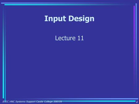 Input Design Lecture 11 1 BTEC HNC Systems Support Castle College 2007/8.