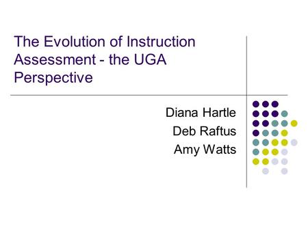 The Evolution of Instruction Assessment - the UGA Perspective Diana Hartle Deb Raftus Amy Watts.