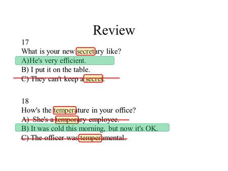 Review 17 What is your new secretary like? A)He's very efficient. B) I put it on the table. C) They can't keep a secret. 18 How's the temperature in your.