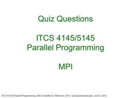 ITCS 4/5145 Parallel Programming, UNC-Charlotte, B. Wilkinson, 2013, QuizQuestions2a.ppt Jan 21, 2013 Quiz Questions ITCS 4145/5145 Parallel Programming.